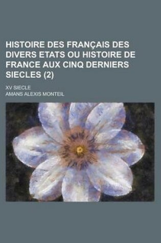 Cover of Histoire Des Francais Des Divers Etats Ou Histoire de France Aux Cinq Derniers Siecles; XV Siecle (2 )