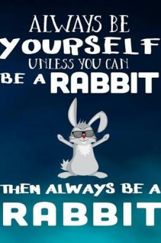 Cover of Always Be Yourself Unless You Can Be a Rabbit Then Always Be a Rabbit