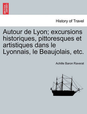 Book cover for Autour de Lyon; Excursions Historiques, Pittoresques Et Artistiques Dans Le Lyonnais, Le Beaujolais, Etc.