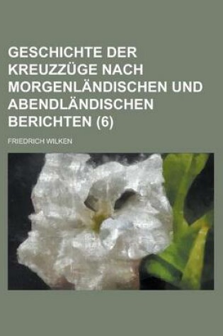 Cover of Geschichte Der Kreuzzuge Nach Morgenlandischen Und Abendlandischen Berichten (6)
