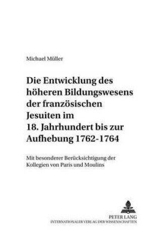 Cover of Die Entwicklung Des Hoeheren Bildungswesens Der Franzoesischen Jesuiten Im 18. Jahrhundert Bis Zur Aufhebung 1762-1764