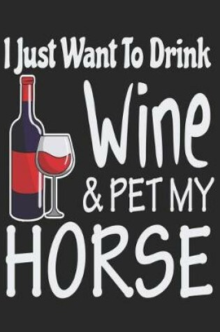 Cover of I Just Want to Drink Wine & Pet My Horse