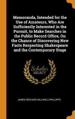 Book cover for Memoranda, Intended for the Use of Amateurs, Who Are Sufficiently Interested in the Pursuit, to Make Searches in the Public Record Office, on the Chance of Discovering New Facts Respecting Shakespeare and the Contemporary Stage