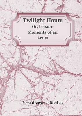 Book cover for Twilight Hours Or, Leisure Moments of an Artist