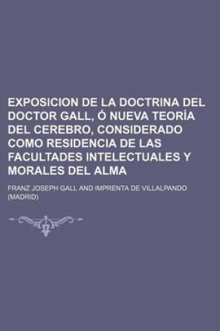 Cover of Exposicion de La Doctrina del Doctor Gall, O Nueva Teoria del Cerebro, Considerado Como Residencia de Las Facultades Intelectuales y Morales del Alma