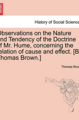 Cover of Observations on the Nature and Tendency of the Doctrine of Mr. Hume, Concerning the Relation of Cause and Effect. [By Thomas Brown.]