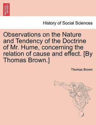 Book cover for Observations on the Nature and Tendency of the Doctrine of Mr. Hume, Concerning the Relation of Cause and Effect. [By Thomas Brown.]