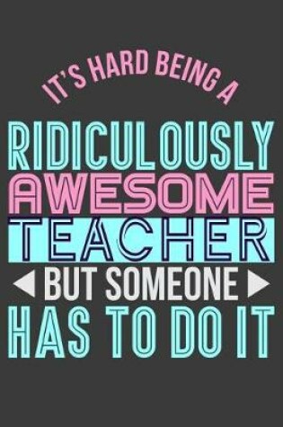 Cover of It's Hard Being a Ridiculously Awesome Teacher But Someone Has to Do It