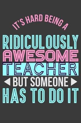 Book cover for It's Hard Being a Ridiculously Awesome Teacher But Someone Has to Do It