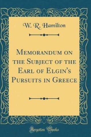 Cover of Memorandum on the Subject of the Earl of Elgin's Pursuits in Greece (Classic Reprint)