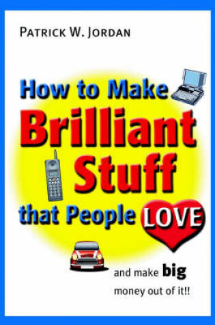 Cover of How to Make Brilliant Stuff That People Love ... and Make Big Money Out of It