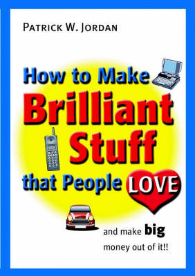 Book cover for How to Make Brilliant Stuff That People Love ... and Make Big Money Out of It