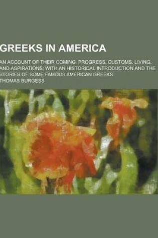 Cover of Greeks in America; An Account of Their Coming, Progress, Customs, Living, and Aspirations; With an Historical Introduction and the Stories of Some Fam