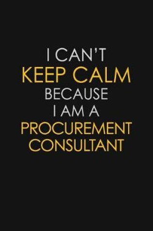 Cover of I Can't Keep Calm Because I Am A Procurement Consultant