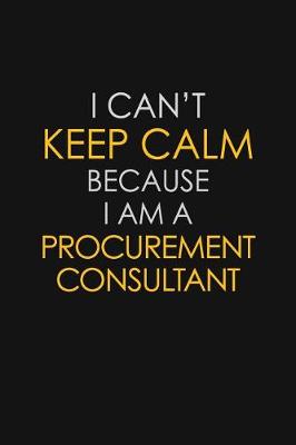 Book cover for I Can't Keep Calm Because I Am A Procurement Consultant