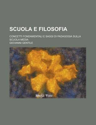 Book cover for Scuola E Filosofia; Concetti Fondamentali E Saggi Di Padagogia Sulla Scuola Media