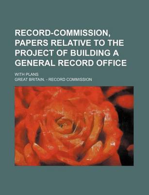 Book cover for Record-Commission, Papers Relative to the Project of Building a General Record Office; With Plans