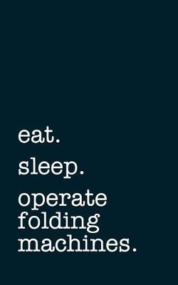 Book cover for Eat. Sleep. Operate Folding Machines. - Lined Notebook