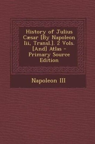 Cover of History of Julius Caesar [By Napoleon III, Transl.]. 2 Vols. [And] Atlas