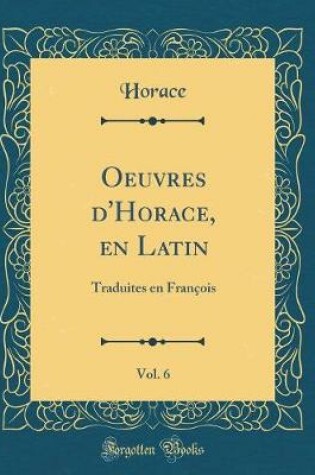 Cover of Oeuvres d'Horace, en Latin, Vol. 6: Traduites en François (Classic Reprint)