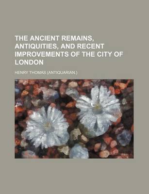 Book cover for The Ancient Remains, Antiquities, and Recent Improvements of the City of London