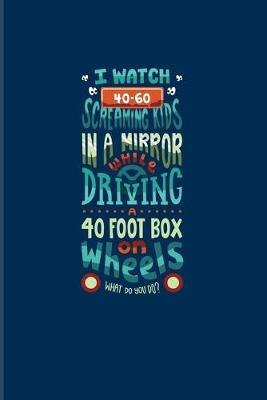 Book cover for I Watch 40-60 Screaming Kids In A Mirror While Driving A 40 Foot Box On Wheels...