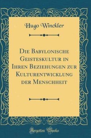 Cover of Die Babylonische Geisteskultur in Ihren Beziehungen Zur Kulturentwicklung Der Menschheit (Classic Reprint)