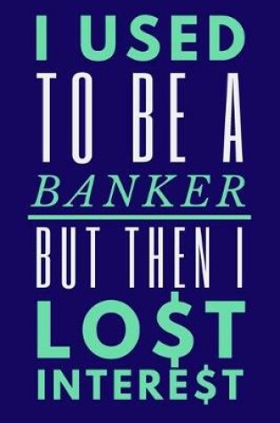 Cover of I Used To Be A Banker But Then I Lost Interest