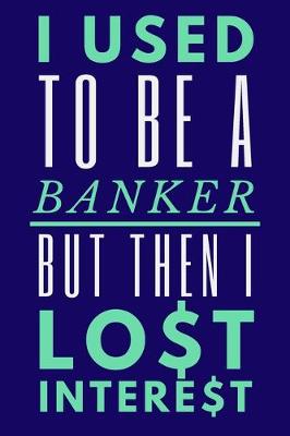 Book cover for I Used To Be A Banker But Then I Lost Interest