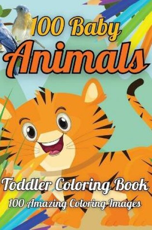 Cover of 100 Animals Toddler Coloring Book 100 Amazing Coloring Images