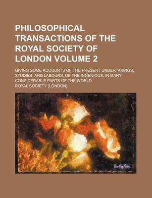 Book cover for Philosophical Transactions of the Royal Society of London Volume 2; Giving Some Accounts of the Present Undertakings, Studies, and Labours, of the Ingenious, in Many Considerable Parts of the World