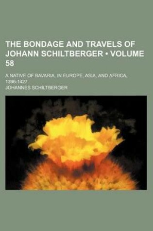 Cover of The Bondage and Travels of Johann Schiltberger (Volume 58); A Native of Bavaria, in Europe, Asia, and Africa, 1396-1427