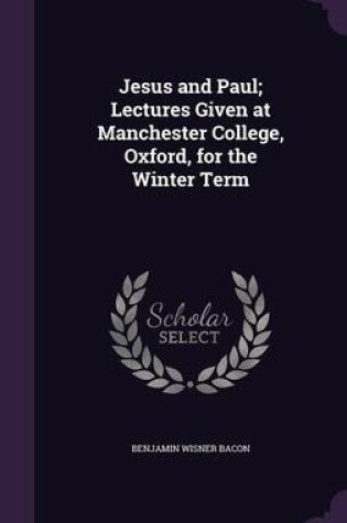 Cover of Jesus and Paul; Lectures Given at Manchester College, Oxford, for the Winter Term