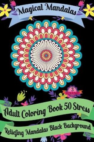 Cover of Magical Mandalas Adult Coloring Book 50 Stress Reliefing Mandalas Black Background (Volume - 3)