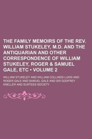 Cover of The Family Memoirs of the REV. William Stukeley, M.D. and the Antiquarian and Other Correspondence of William Stukeley, Roger & Samuel Gale, Etc (Volume 2)