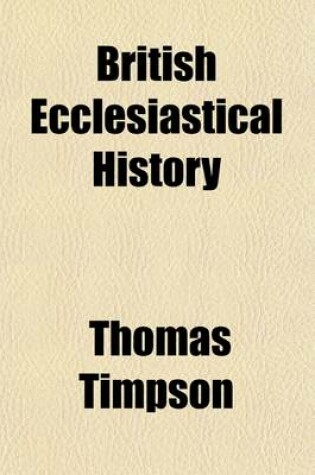 Cover of British Ecclesiastical History; Including the Religion of the Druids, the Introduction of Christianity Into Britain, and the Rise, Progress and Present State of Every Denomination of Christians in the British Empire