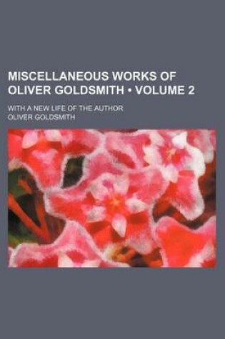 Cover of Miscellaneous Works of Oliver Goldsmith (Volume 2); With a New Life of the Author