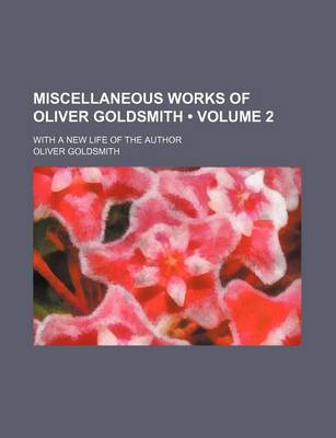 Book cover for Miscellaneous Works of Oliver Goldsmith (Volume 2); With a New Life of the Author