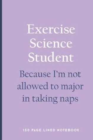Cover of Exercise Science Student - Because I'm Not Allowed to Major in Taking Naps