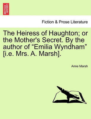 Book cover for The Heiress of Haughton; Or the Mother's Secret. by the Author of Emilia Wyndham [I.E. Mrs. A. Marsh].
