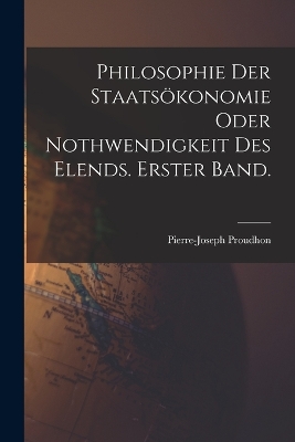 Book cover for Philosophie der Staatsökonomie oder Nothwendigkeit des Elends. Erster Band.