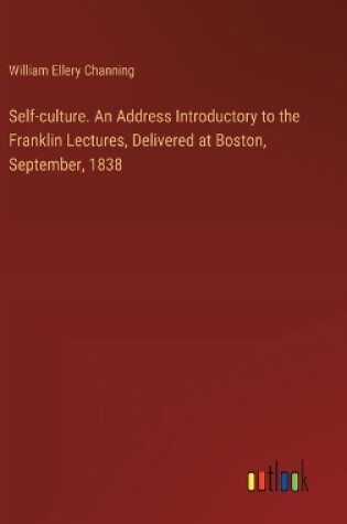 Cover of Self-culture. An Address Introductory to the Franklin Lectures, Delivered at Boston, September, 1838