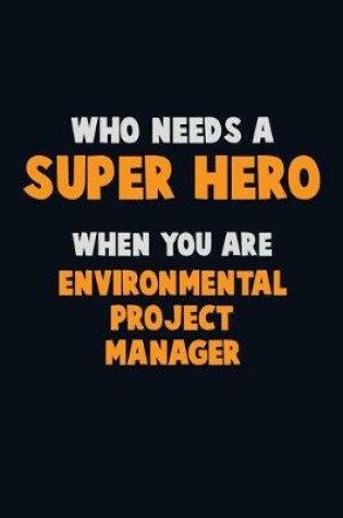 Cover of Who Need A SUPER HERO, When You Are Environmental Project Manager