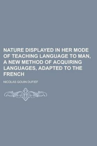 Cover of Nature Displayed in Her Mode of Teaching Language to Man, a New Method of Acquiring Languages, Adapted to the French