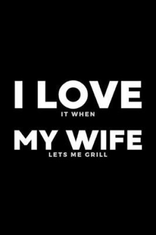 Cover of I Love It When My Wife Lets Me Grill