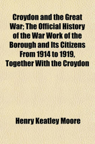 Cover of Croydon and the Great War; The Official History of the War Work of the Borough and Its Citizens from 1914 to 1919, Together with the Croydon