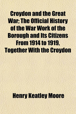 Book cover for Croydon and the Great War; The Official History of the War Work of the Borough and Its Citizens from 1914 to 1919, Together with the Croydon