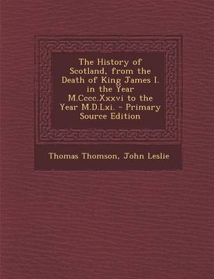 Book cover for The History of Scotland, from the Death of King James I. in the Year M.CCCC.XXXVI to the Year M.D.LXI. - Primary Source Edition