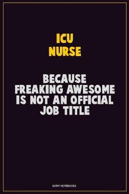 Book cover for ICU nurse, Because Freaking Awesome Is Not An Official Job Title