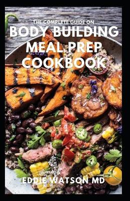 Book cover for The Complete Guide on Body Building Meal Prep Cookbook